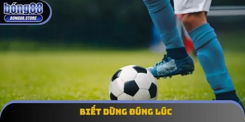 Biết dừng đúng lúc Biết dừng đúng lúc