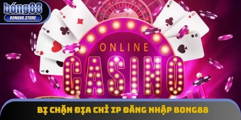 Bị chặn địa chỉ IP đăng nhập Bong88 Bị chặn địa chỉ IP đăng nhập Bong88