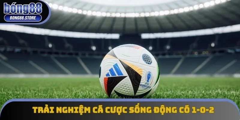 Trải nghiệm cá cược sống động có 1-0-2 Trải nghiệm cá cược sống động có 1-0-2